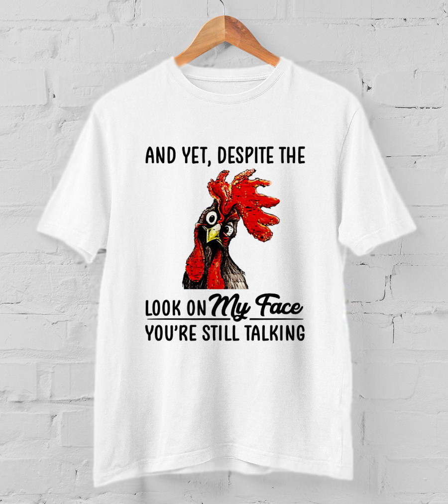 And Yet Despite The Look On My Face You're Still Talking Chicken T-Shirt