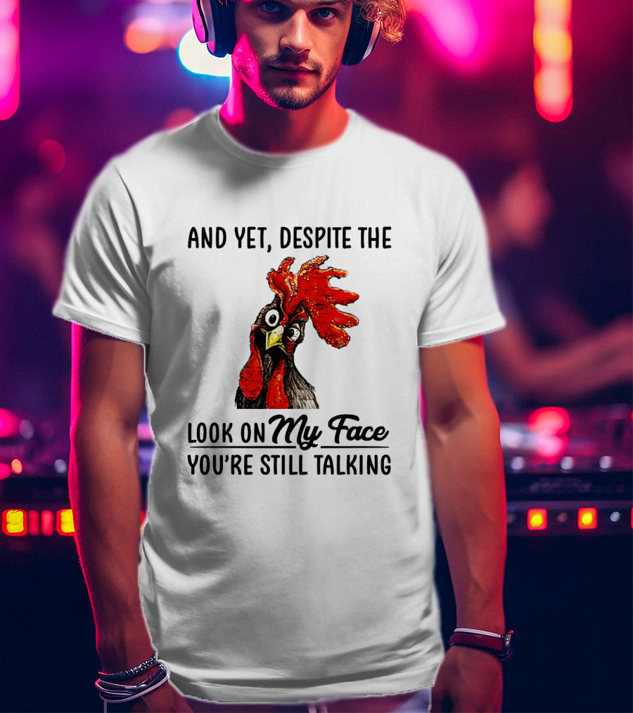 And Yet Despite The Look On My Face You're Still Talking Chicken T-Shirt