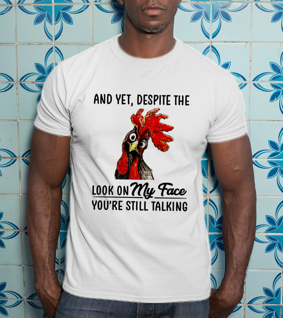 And Yet Despite The Look On My Face You're Still Talking Chicken T-Shirt