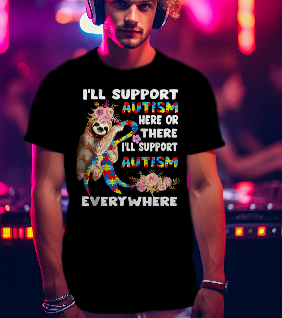 I'll Support Autism Here Or There Sloth Puzzle Ribbon Flowers Everywhere T-Shirt