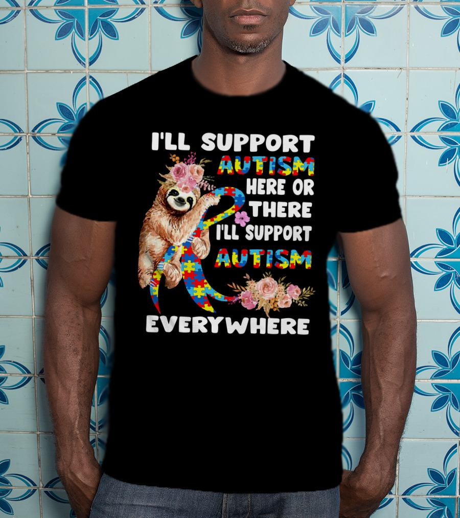 I'll Support Autism Here Or There Sloth Puzzle Ribbon Flowers Everywhere T-Shirt