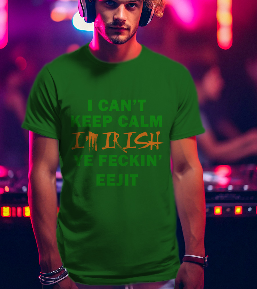 I Can't Keep Calm I'm Irish Ye Feckin' Eejit T-Shirt