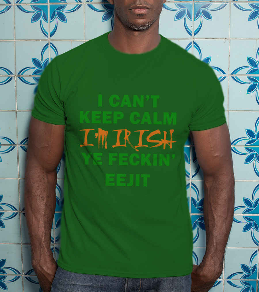 I Can't Keep Calm I'm Irish Ye Feckin' Eejit T-Shirt