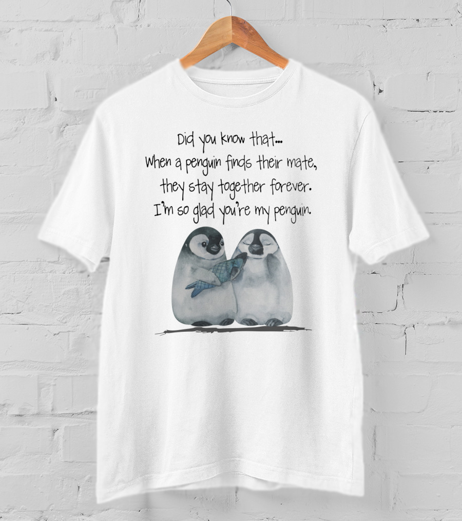 Did You Know That When A Penguin Finds Their Mate They Stay Together Forever I'm So Glad You're My Penguin T-Shirt