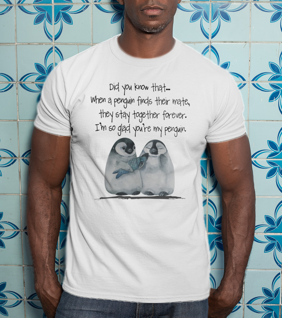 Did You Know That When A Penguin Finds Their Mate They Stay Together Forever I'm So Glad You're My Penguin T-Shirt