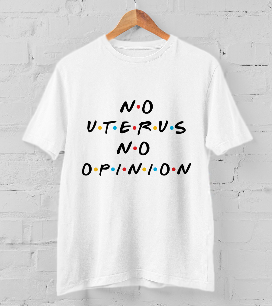 No Uterus No Opinion Friends TV Show T-Shirt