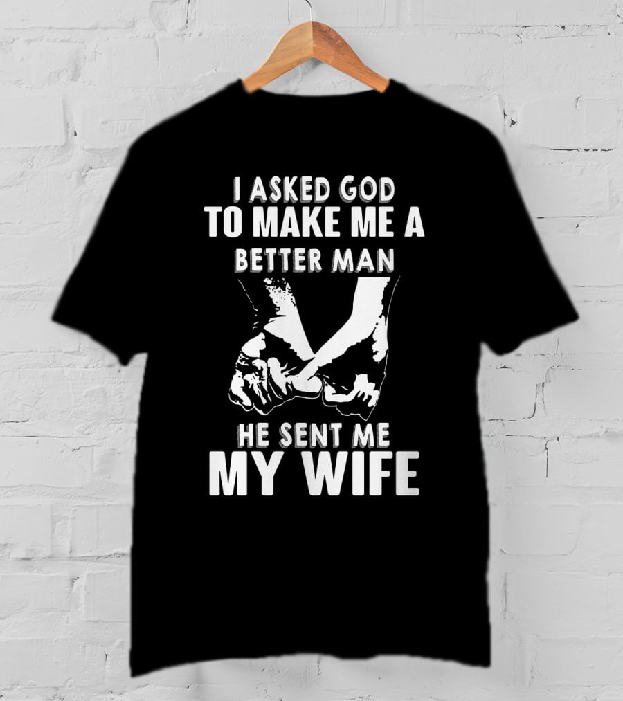 I Asked God To Make Me A Better Man He Sent Me My Wife Holding Hands T-Shirt