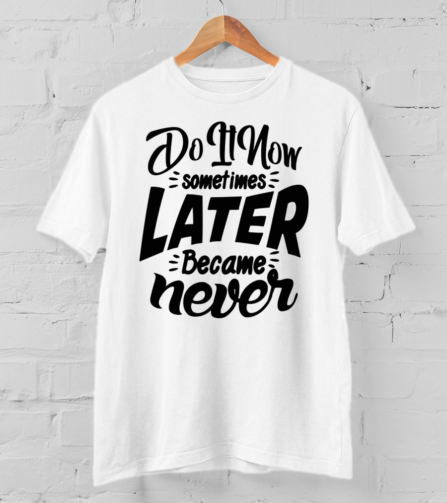 Do It Now Sometimes Later Became Never Motivational T-Shirt