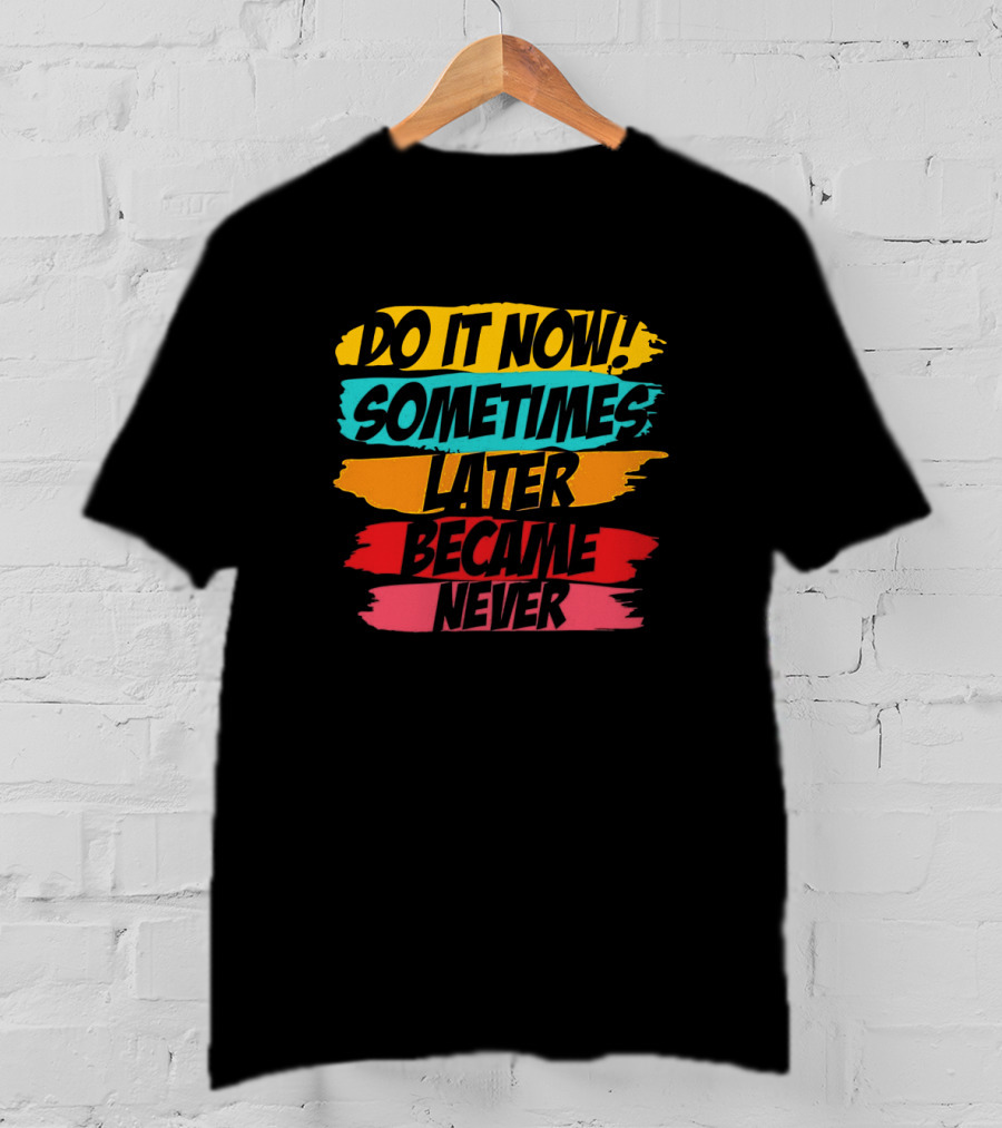 Do It Now Sometimes Later Became Never Bold Colorful Motivation T-Shirt