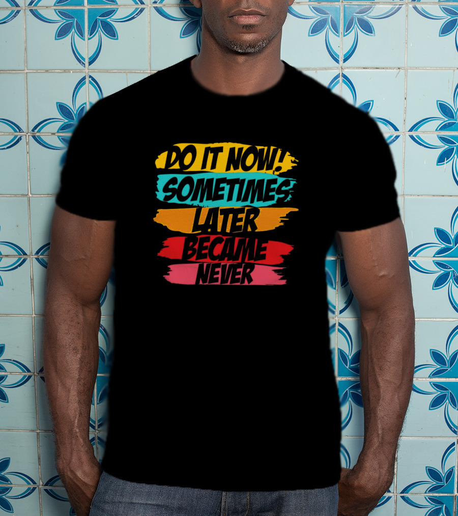 Do It Now Sometimes Later Became Never Bold Colorful Motivation T-Shirt