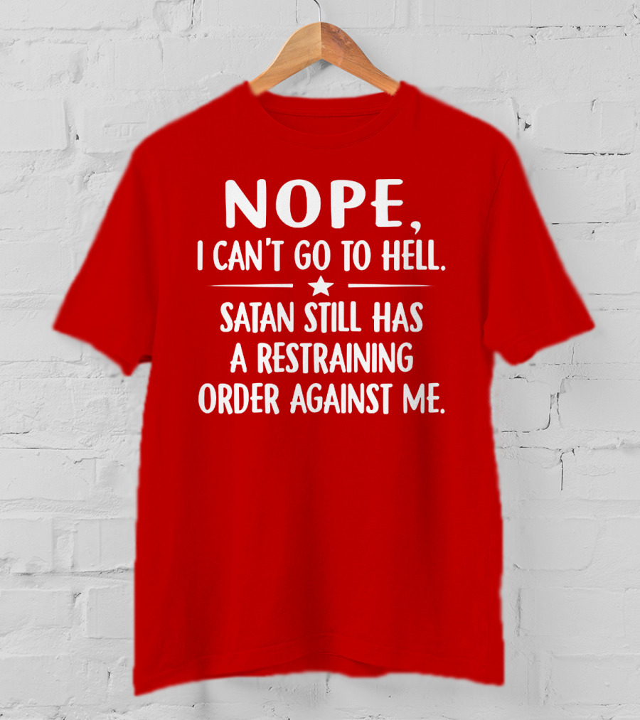NOPE I Can't Go To Hell Satan Still Has A Restraining Order Against Me T-Shirt