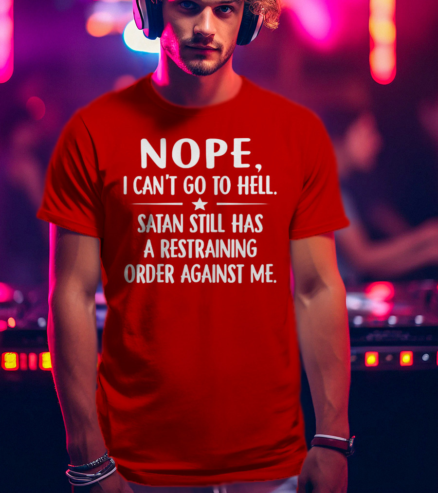 NOPE I Can't Go To Hell Satan Still Has A Restraining Order Against Me T-Shirt