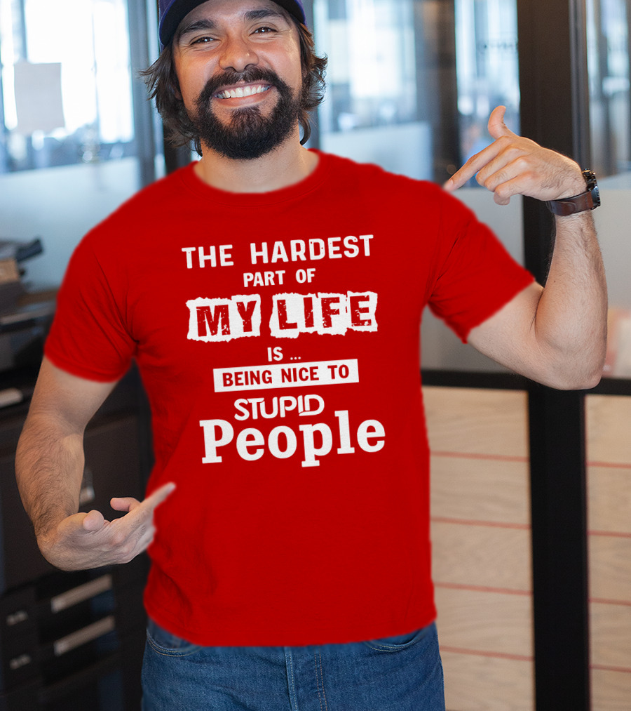 The Hardest Part Of My Life Is Being Nice To Stupid People T-Shirt