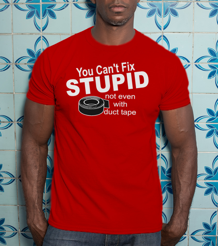 You Can't Fix Stupid Not Even With Duct Tape Roll T-Shirt