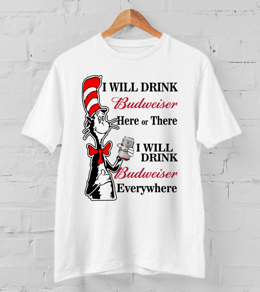 I Will Drink Budweiser Here Or There I Will Drink Budweiser Everywhere T-Shirt