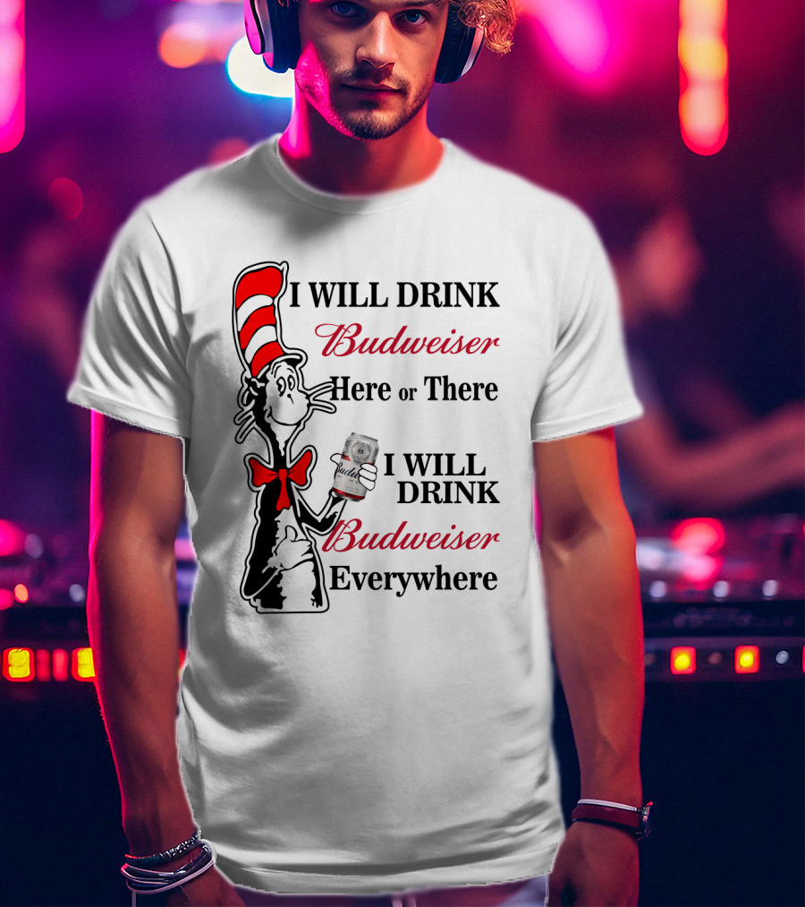 I Will Drink Budweiser Here Or There I Will Drink Budweiser Everywhere T-Shirt