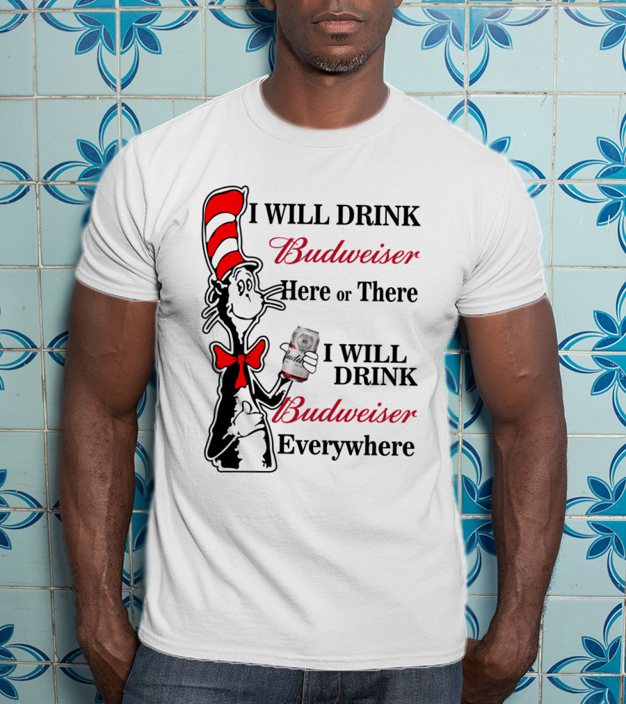 I Will Drink Budweiser Here Or There I Will Drink Budweiser Everywhere T-Shirt