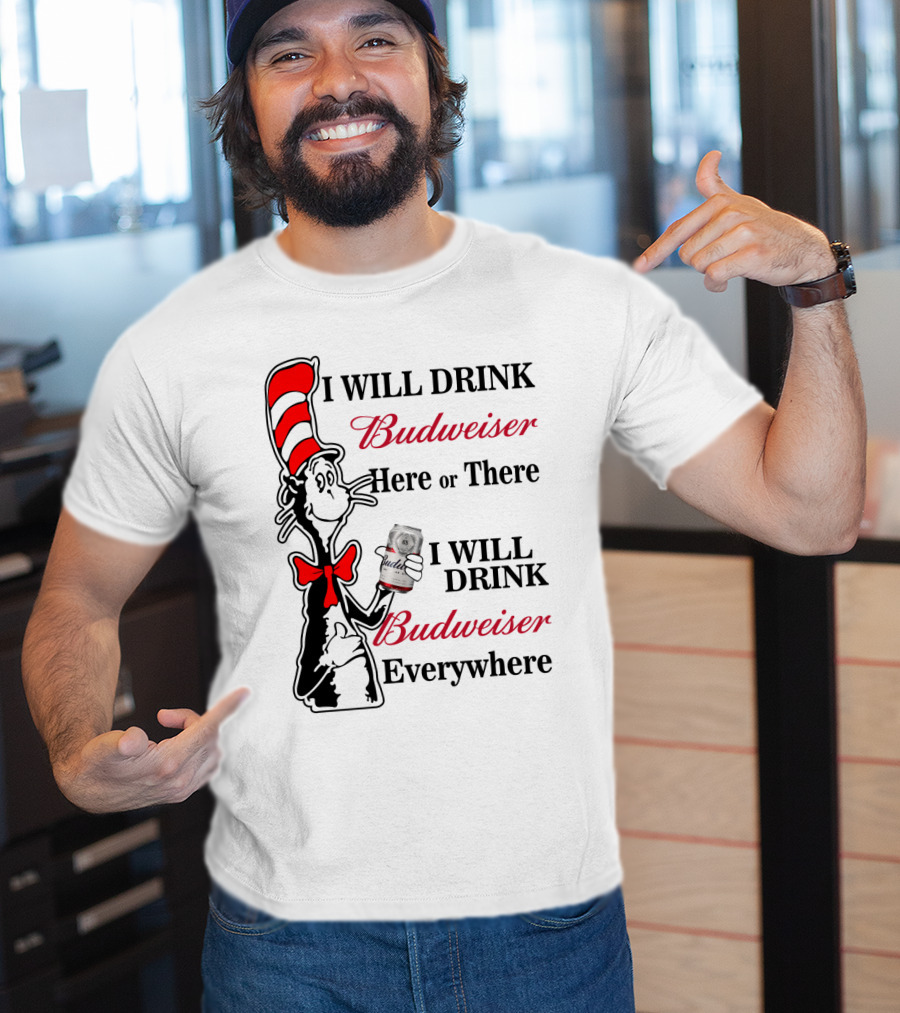 I Will Drink Budweiser Here Or There I Will Drink Budweiser Everywhere T-Shirt