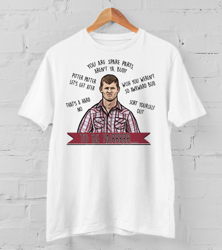 Letterkenny To Be Fairrr Pitter Patter Quote You Are Spare Parts Aren't Ya Bud T-Shirt