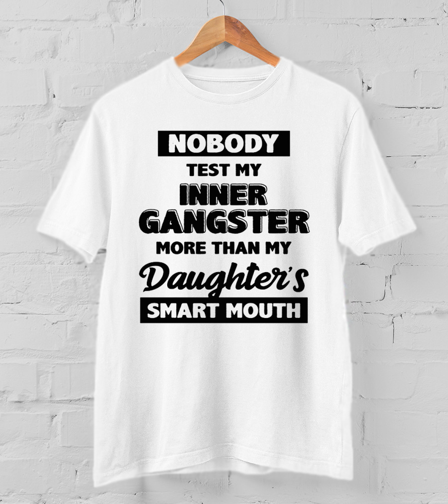 Nobody Test My Inner Gangster More Than My Daughter's Smart Mouth T-Shirt
