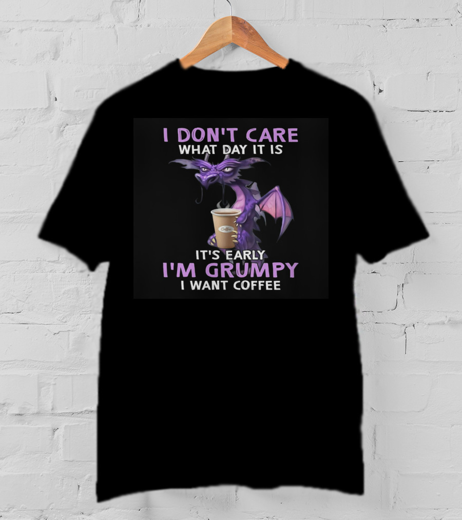 I Don't Care What Day It Is It's Early I'm Grumpy I Want Coffee Dragon T-Shirt