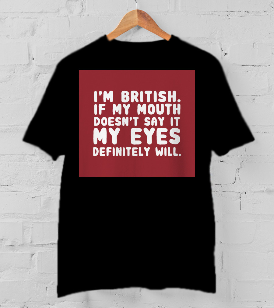 I'm British If My Mouth Doesn't Say It My Eyes Definitely Will T-Shirt