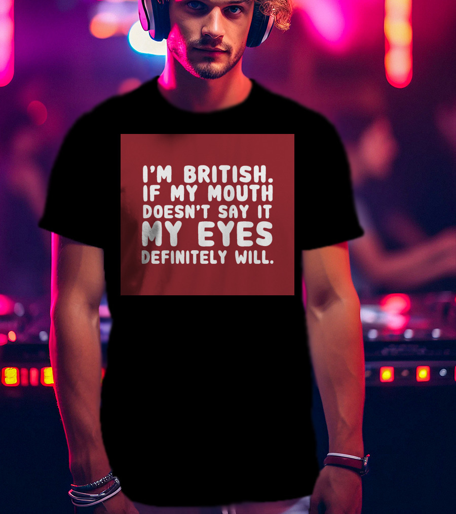 I'm British If My Mouth Doesn't Say It My Eyes Definitely Will T-Shirt