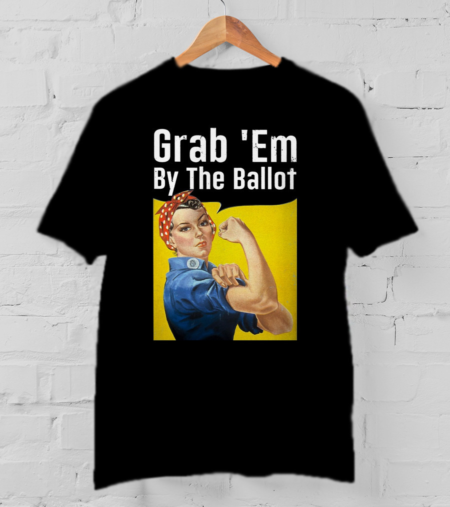 Grab 'Em By The Ballot Rosie Riveter Voting Empowerment T-Shirt