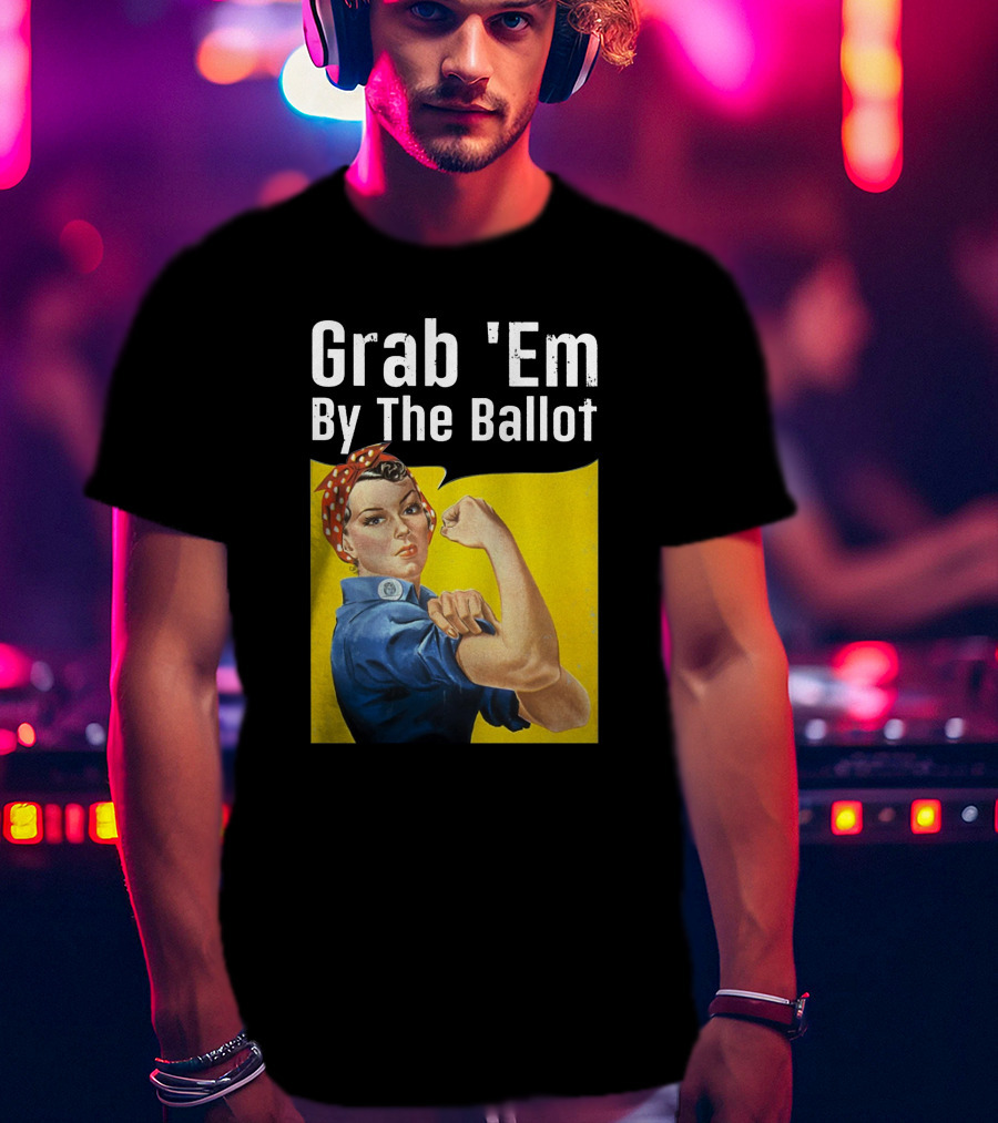 Grab 'Em By The Ballot Rosie Riveter Voting Empowerment T-Shirt