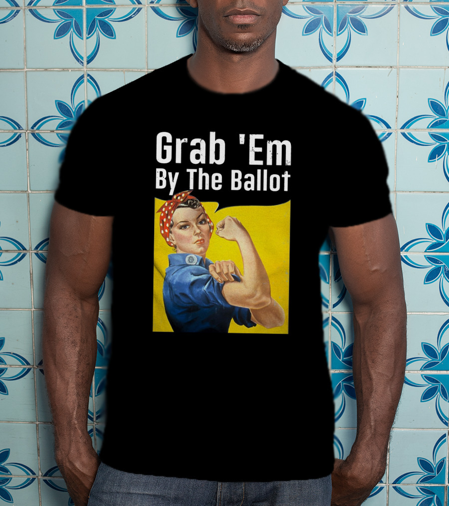 Grab 'Em By The Ballot Rosie Riveter Voting Empowerment T-Shirt