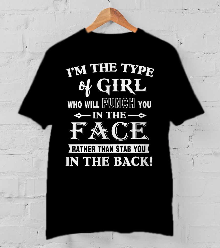 I'm The Type Of Girl Who Will Punch You In The Face Rather Than Stab You In The Back T-Shirt