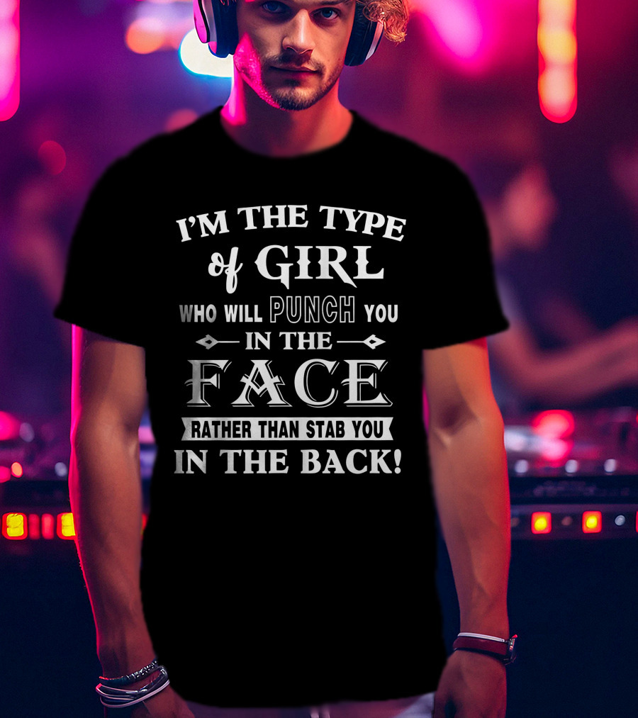 I'm The Type Of Girl Who Will Punch You In The Face Rather Than Stab You In The Back T-Shirt