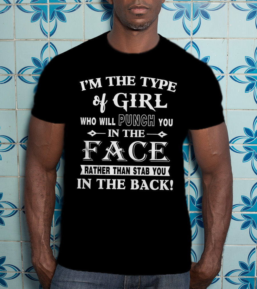 I'm The Type Of Girl Who Will Punch You In The Face Rather Than Stab You In The Back T-Shirt