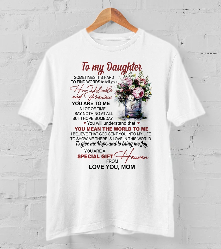 To My Daughter Sometimes It's Hard To Find Words To Tell You How Valuable And Precious You Mean The World To Me Special Gift From Heaven Love You Mom T-Shirt