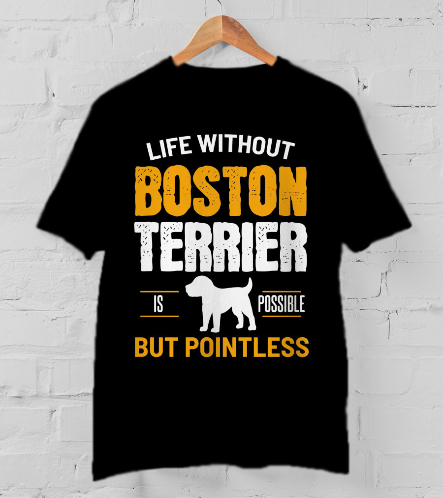 Life Without Boston Terrier Is Possible But Pointless Is Possible T-Shirt