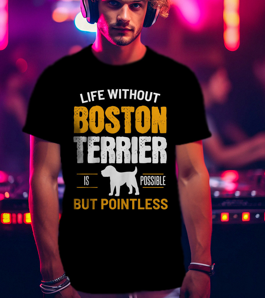Life Without Boston Terrier Is Possible But Pointless Is Possible T-Shirt