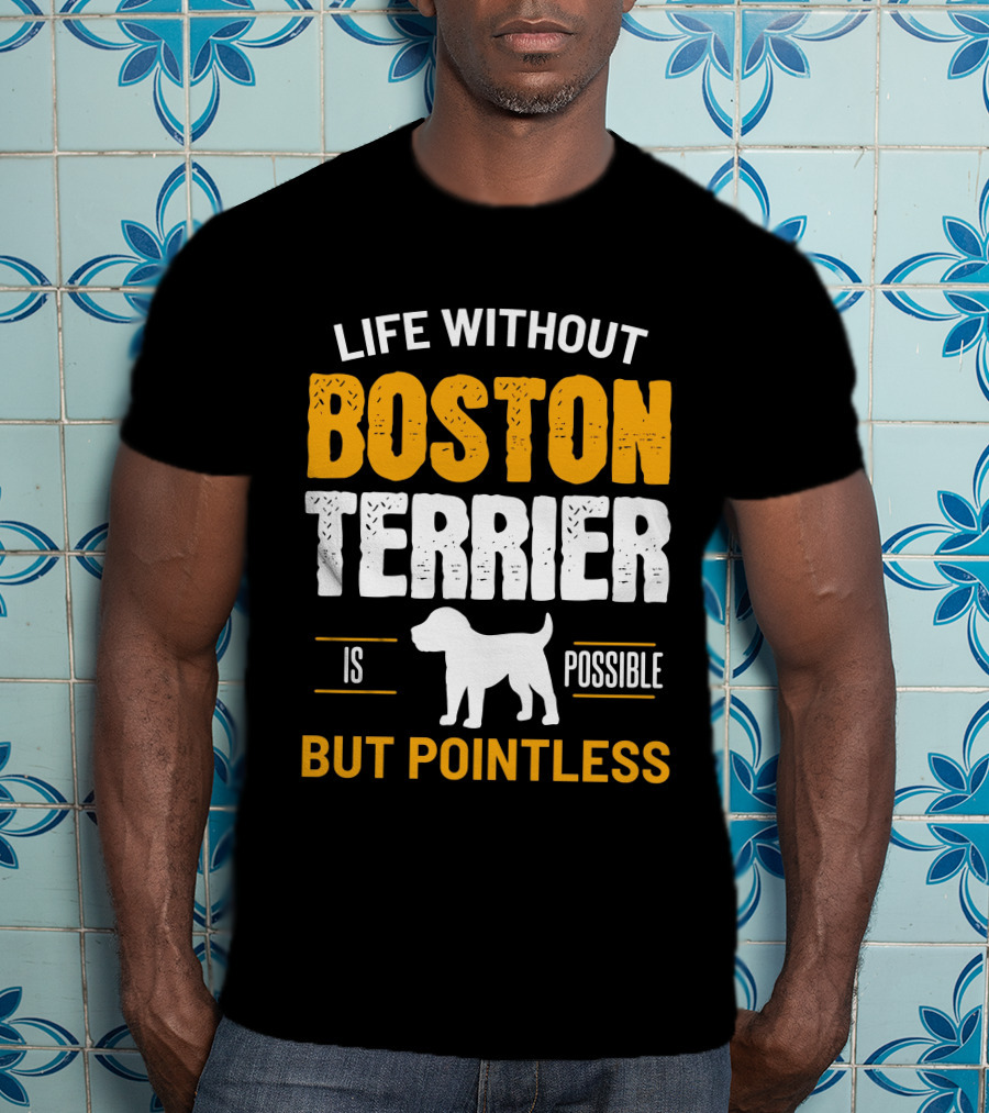 Life Without Boston Terrier Is Possible But Pointless Is Possible T-Shirt