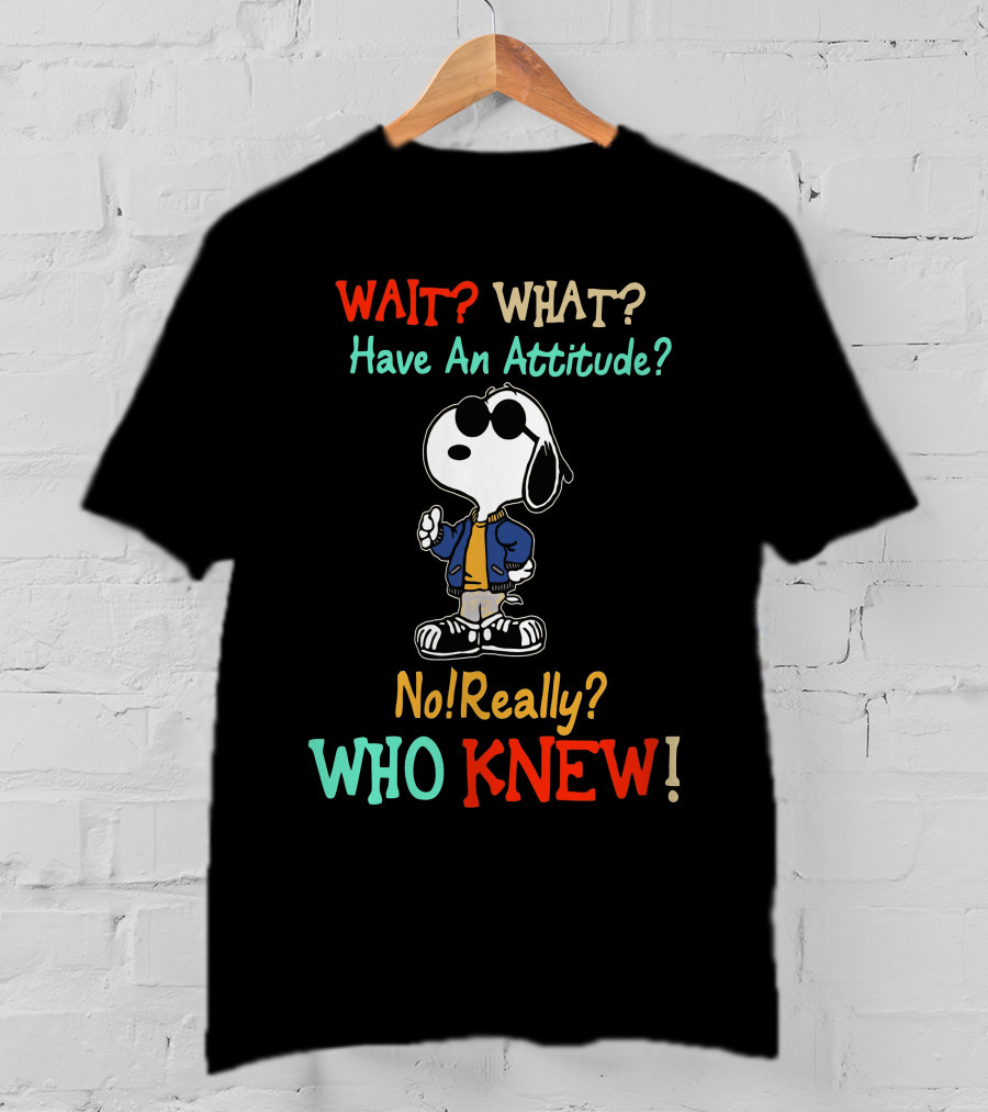 WAIT? WHAT? Have An Attitude No Really? WHO KNEW T-Shirt
