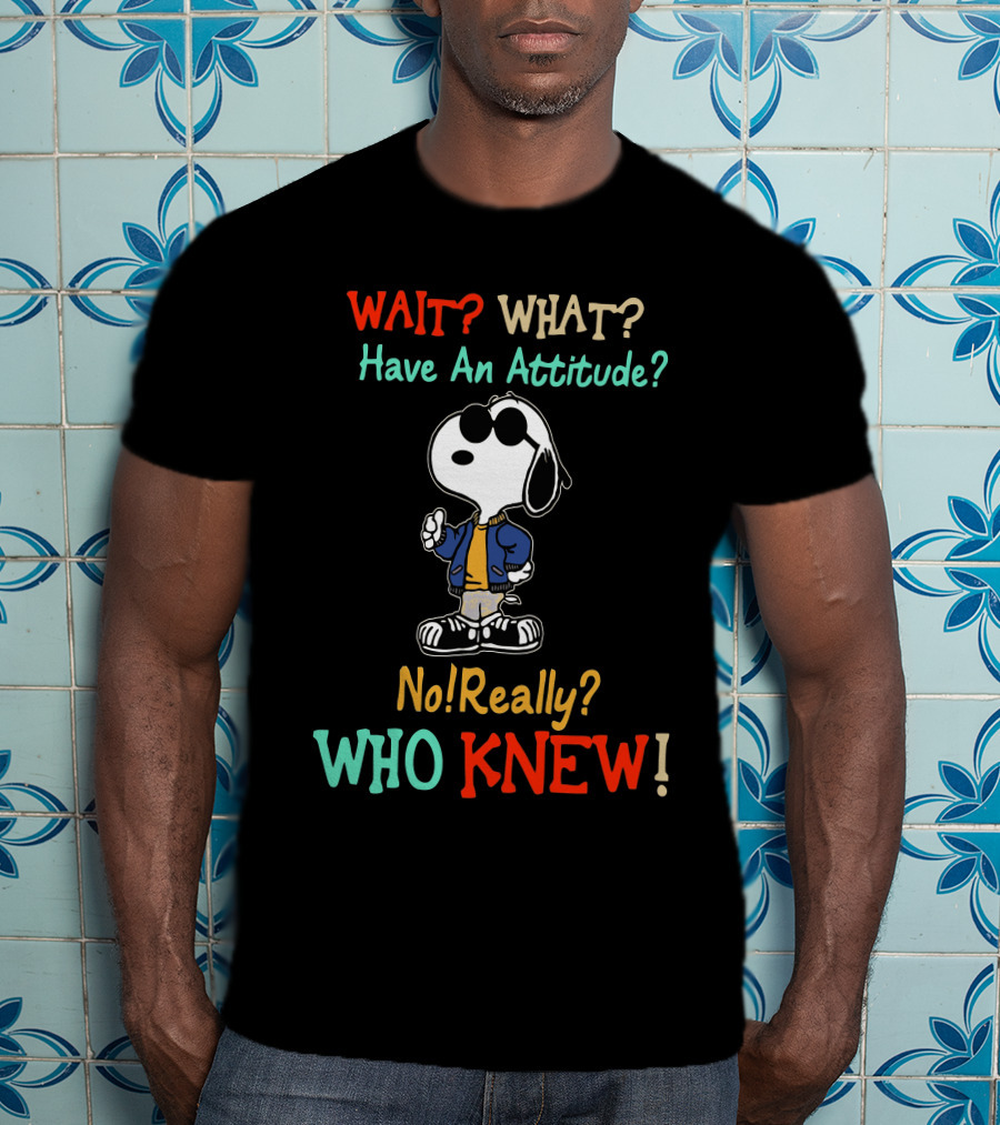 WAIT? WHAT? Have An Attitude No Really? WHO KNEW T-Shirt