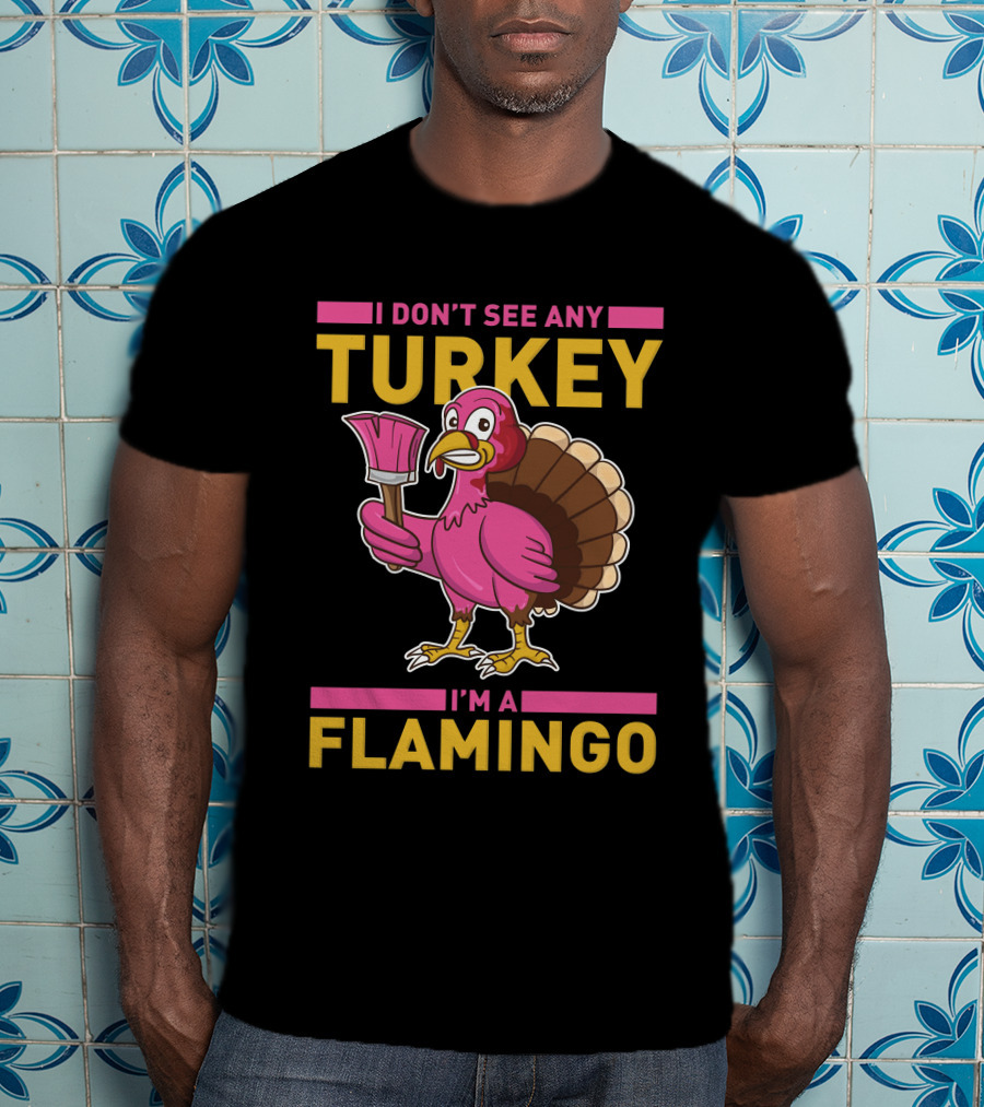 I Don't See Any Turkey I'm A Flamingo Funny Pink Bird T-Shirt