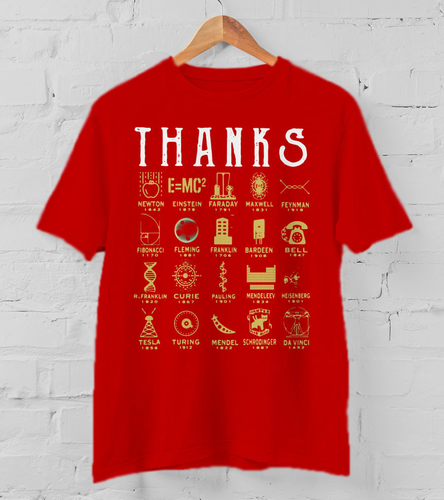 THANKS Newton Einstein Faraday Maxwell Feynman Fibonacci Fleming Franklin Bardeen Bell R. Franklin Curie Pauling Mendeleev Heisenberg Tesla Turing Mendel Schrodinger Da Vinci T-Shirt