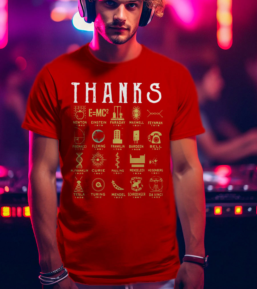 THANKS Newton Einstein Faraday Maxwell Feynman Fibonacci Fleming Franklin Bardeen Bell R. Franklin Curie Pauling Mendeleev Heisenberg Tesla Turing Mendel Schrodinger Da Vinci T-Shirt