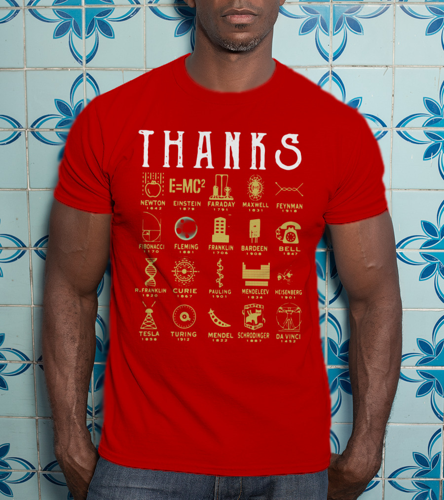 THANKS Newton Einstein Faraday Maxwell Feynman Fibonacci Fleming Franklin Bardeen Bell R. Franklin Curie Pauling Mendeleev Heisenberg Tesla Turing Mendel Schrodinger Da Vinci T-Shirt