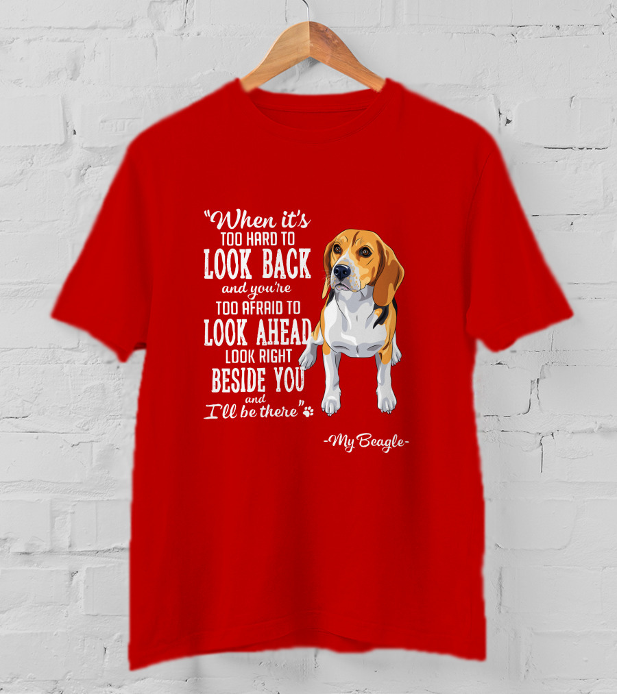 When It's Too Hard To Look Back And You're Too Afraid To Look Ahead My Beagle Beside You T-Shirt