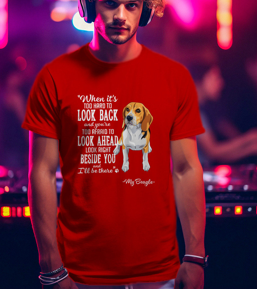 When It's Too Hard To Look Back And You're Too Afraid To Look Ahead My Beagle Beside You T-Shirt