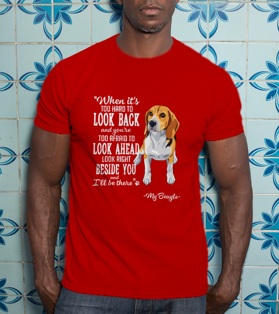 When It's Too Hard To Look Back And You're Too Afraid To Look Ahead My Beagle Beside You T-Shirt