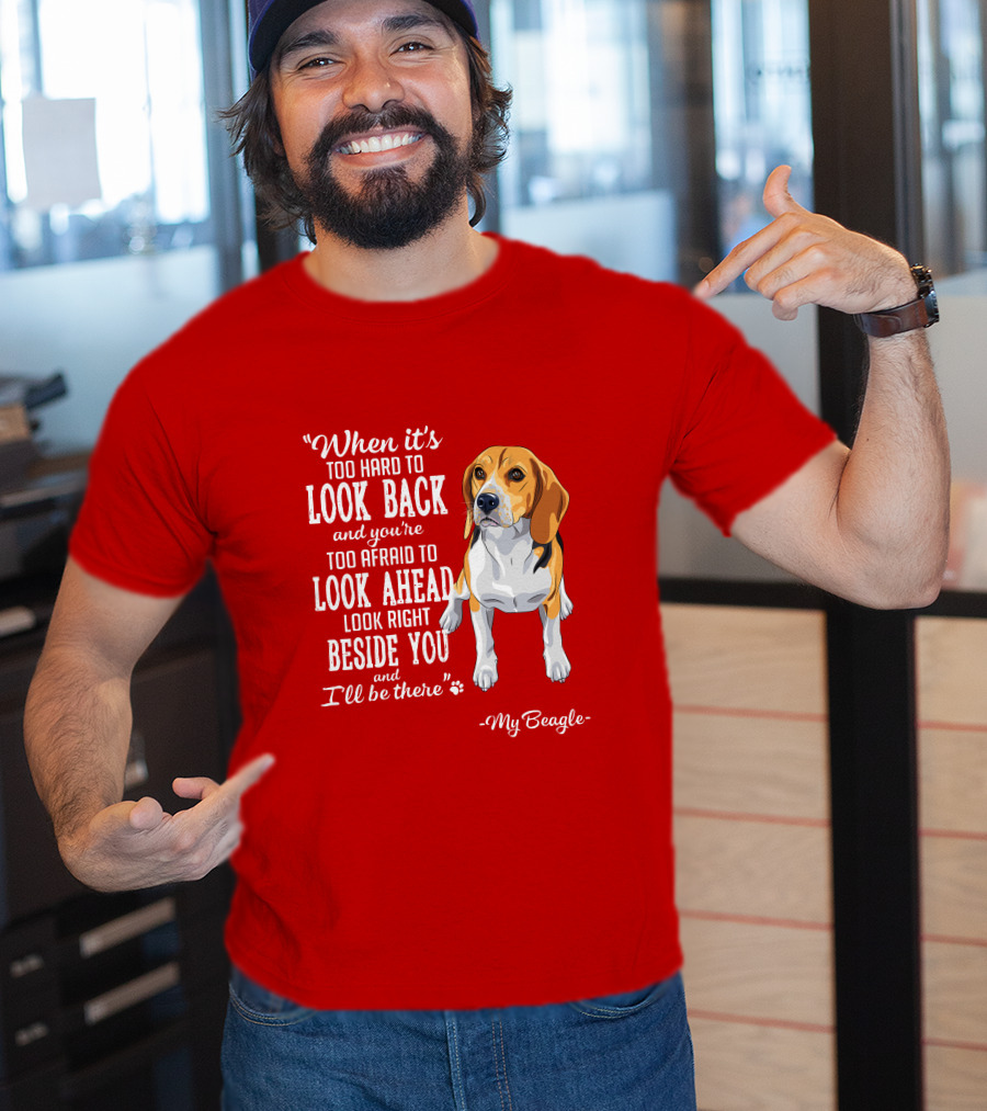 When It's Too Hard To Look Back And You're Too Afraid To Look Ahead My Beagle Beside You T-Shirt