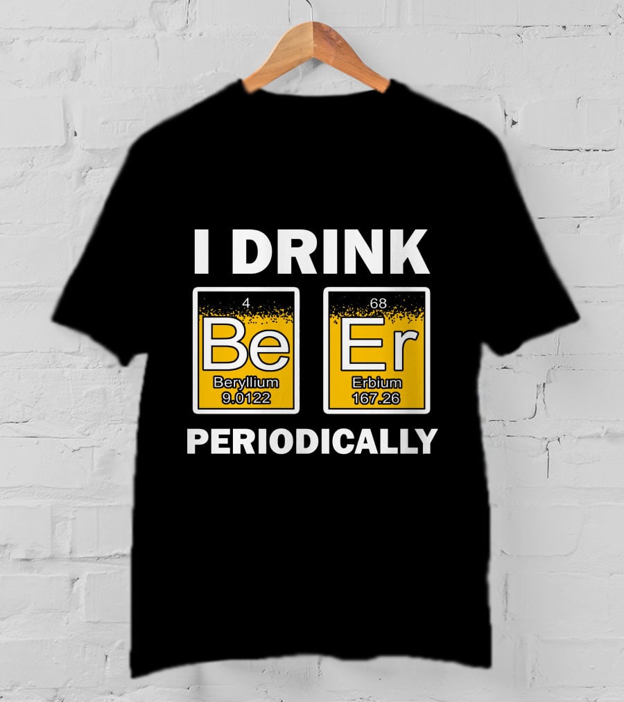 I Drink Be Er Beryllium Erbium Periodically Chemistry Elements T-Shirt