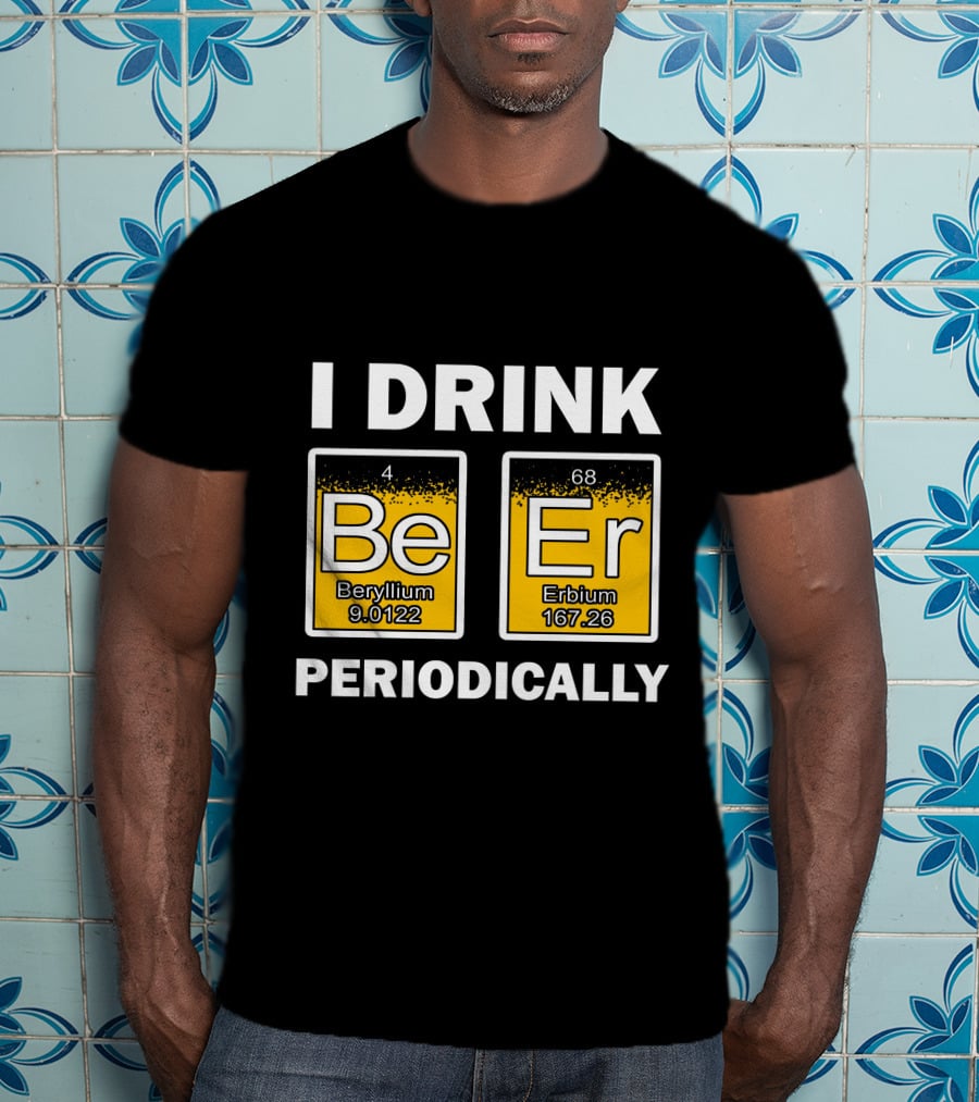 I Drink Be Er Beryllium Erbium Periodically Chemistry Elements T-Shirt