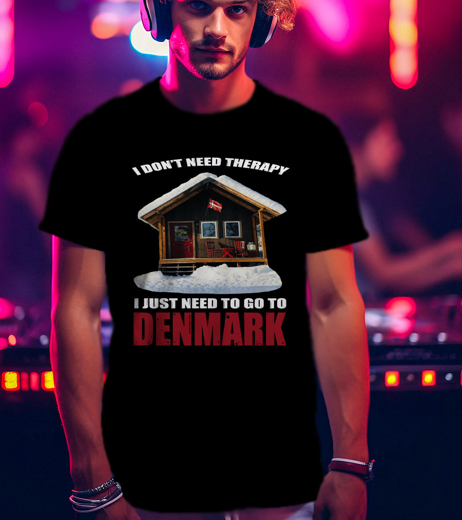 I Don't Need Therapy I Just Need To Go To Denmark Cozy Cottage With Danish Flag T-Shirt
